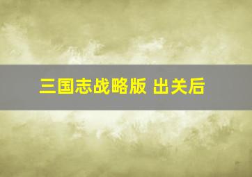 三国志战略版 出关后